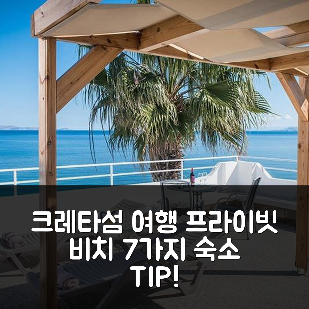 크레타섬 숙소 여행 호텔 추천 엑스크루시브 시사이드 리트리트 | 프라이빗 비치와 수영장 즐길 7가지 팁