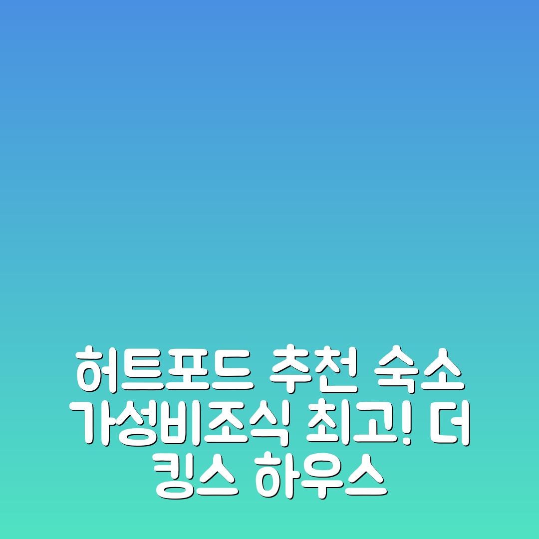 허트포드 숙소 여행 호텔 추천 더 킹스 하우스 | 가성비와 조식이 뛰어난 3가지 이유와 위치 정보