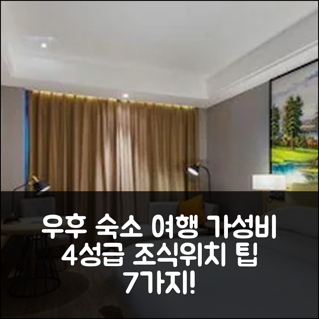 우후 숙소 여행 팡터 스토어 우후 정부 센터 | 가성비 좋은 4성급 조식과 위치 정보 7가지 팁