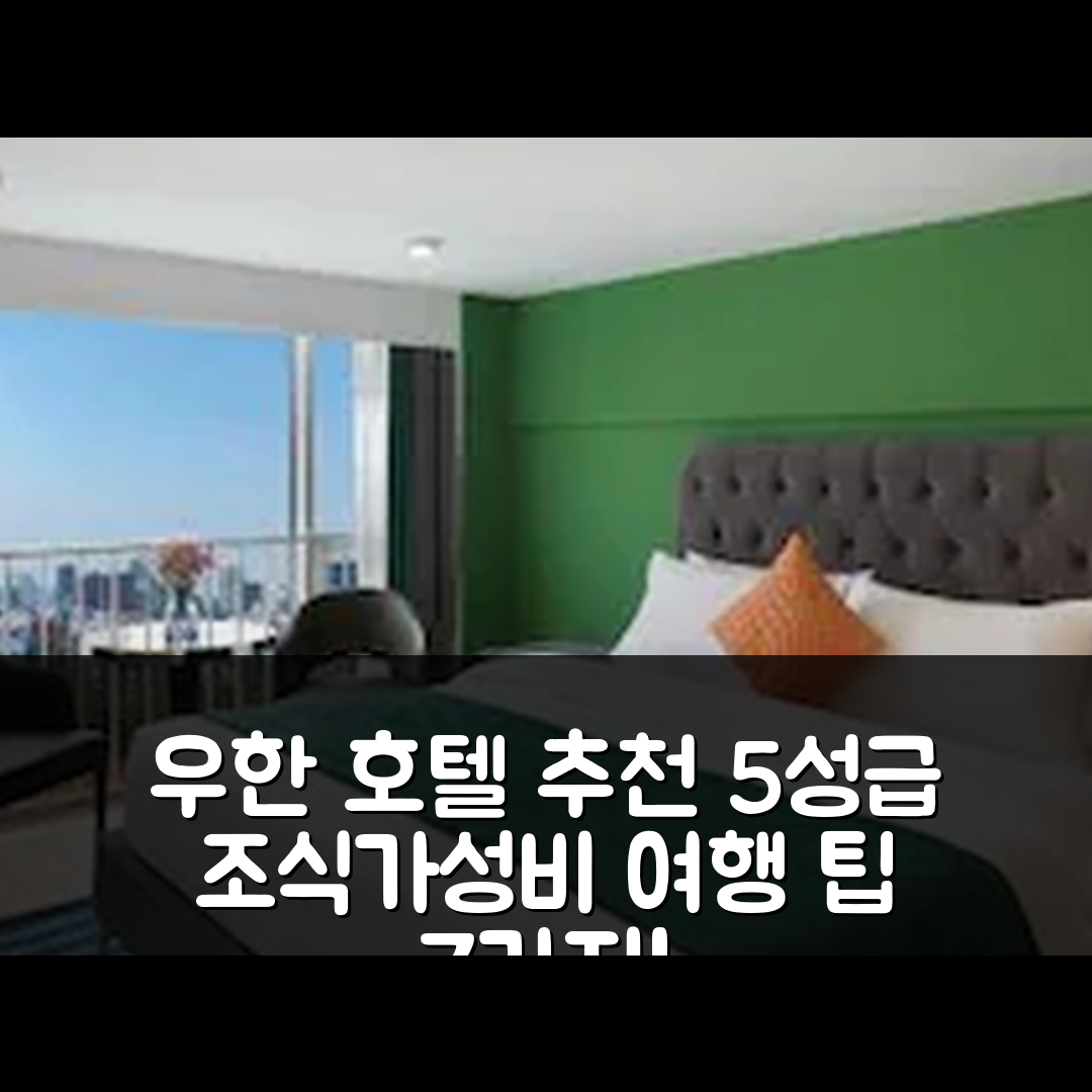 우한 숙소 여행 호텔 추천 우한 국제 전시 센터 | 5성급 조식과 가성비 좋은 위치 탐방 7가지 방법