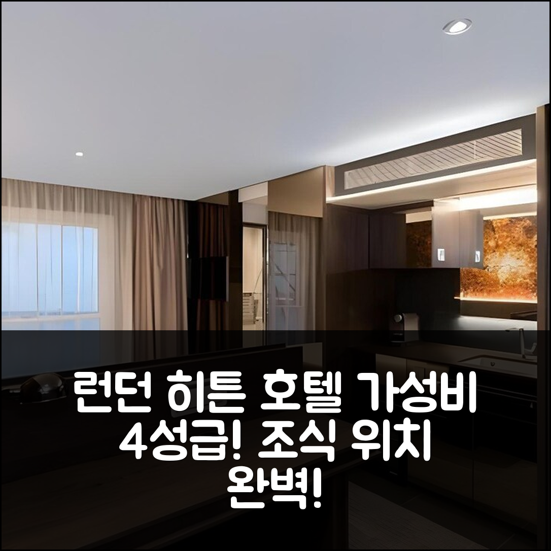 런던 숙소 여행 호텔 추천 히튼 컨셉 호텔 루마 해머스미스 | 가성비 뛰어난 4성급 조식과 위치 정보 7가지